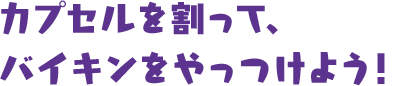 カプセルを割って、バイキンをやっつけよう！