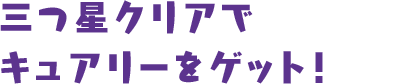 三つ星クリアでキュアリーをゲット！