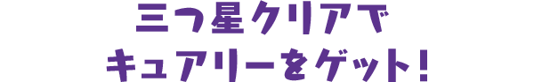 三つ星クリアでキュアリーをゲット！