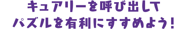 キュアリーを呼び出してパズルを有利にすすめよう！